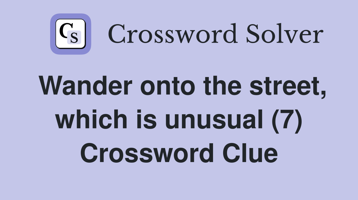 Wander onto the street, which is unusual (7) Crossword Clue