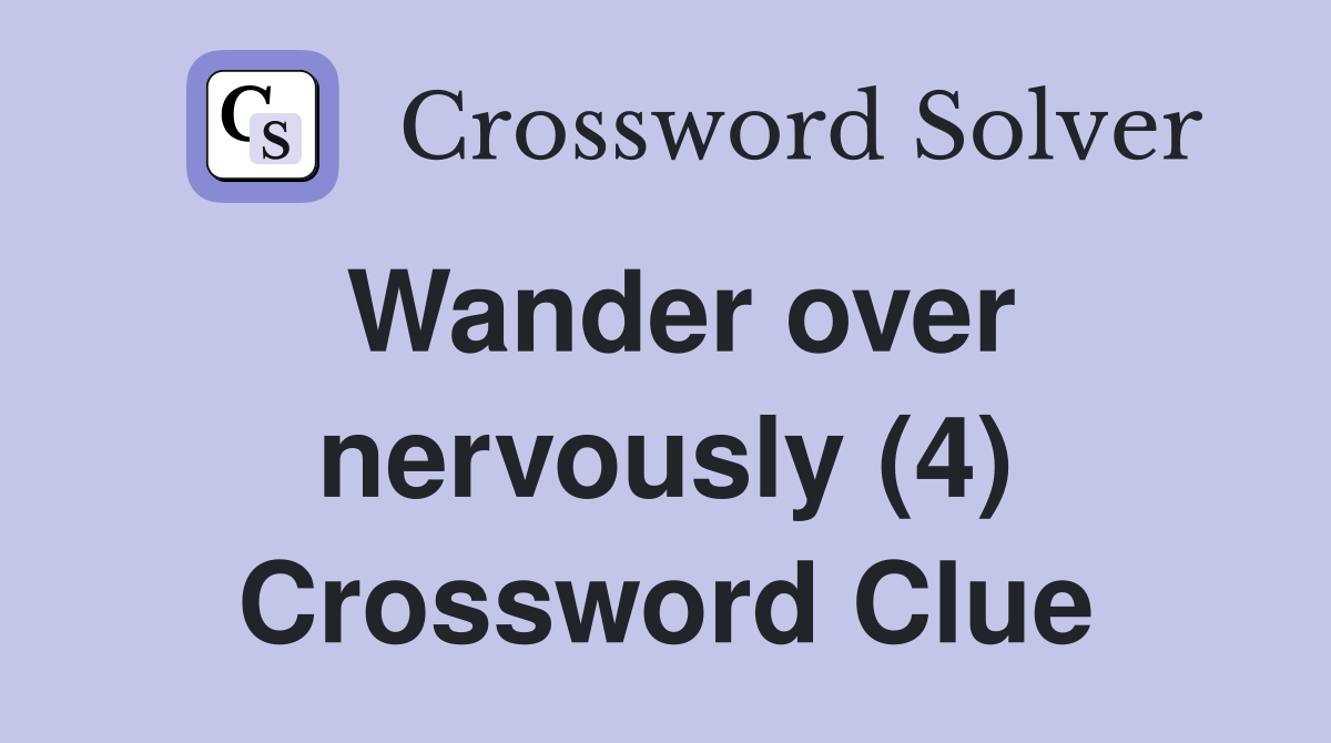Wander over nervously (4) Crossword Clue