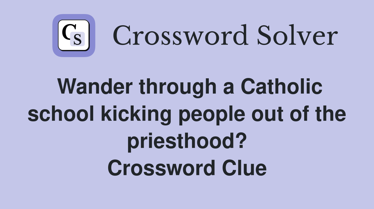 Wander through a Catholic school kicking people out of the priesthood? Crossword Clue
