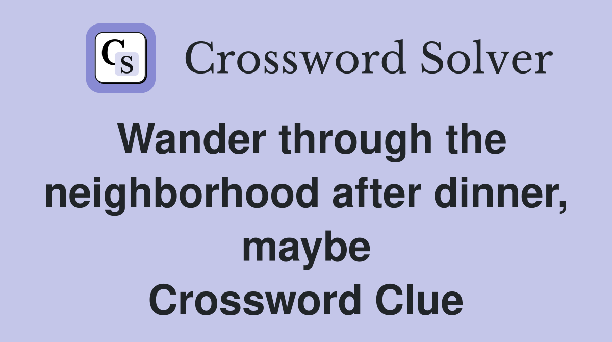 Wander through the neighborhood after dinner, maybe Crossword Clue