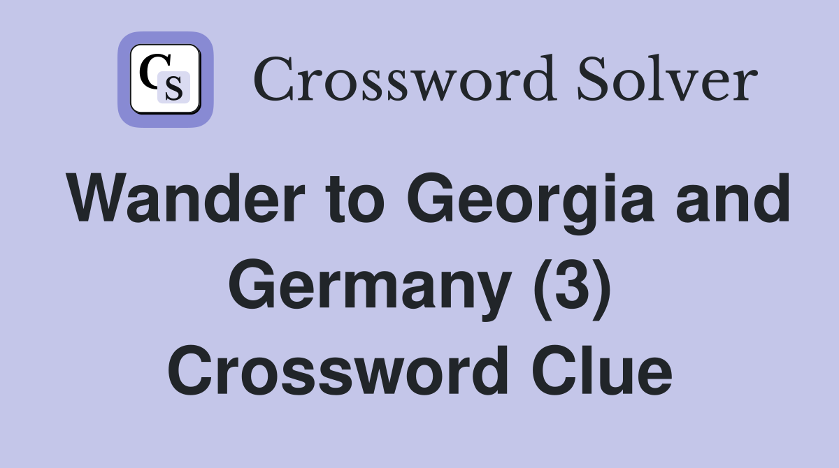 Wander to Georgia and Germany (3) Crossword Clue