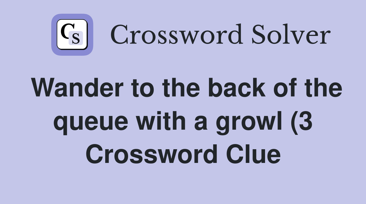 Wander to the back of the queue with a growl (3) Crossword Clue Wander to the back of the queue with a growl (3) Crossword Clue