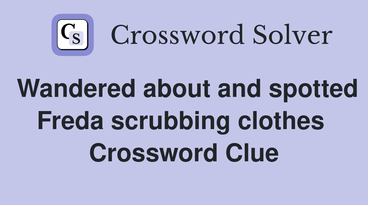 Wandered about and spotted Freda scrubbing clothes  Crossword Clue