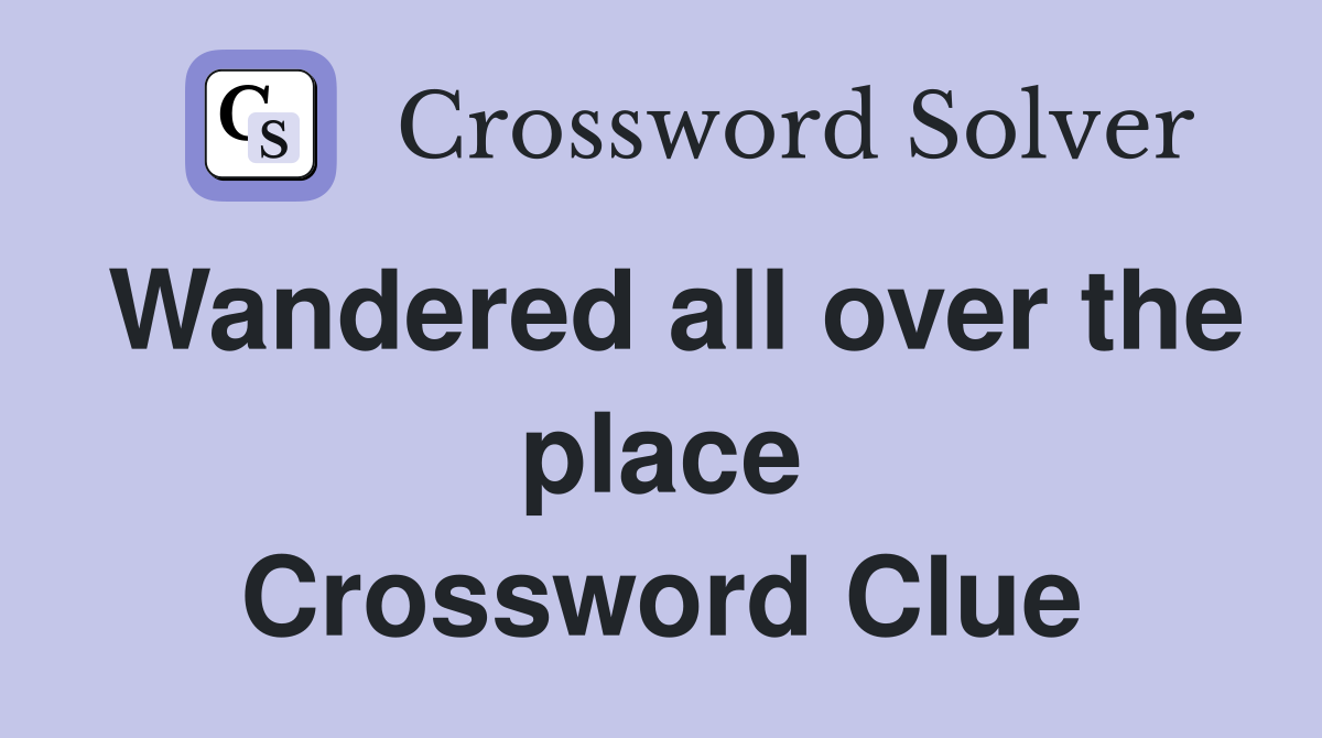 Wandered all over the place Crossword Clue