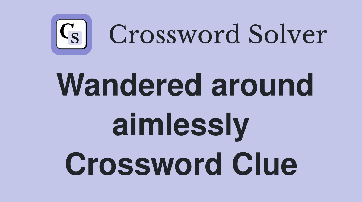 Wandered around aimlessly Crossword Clue