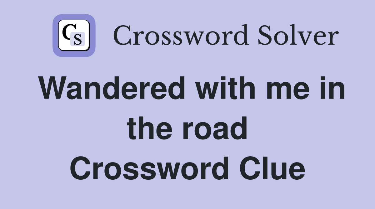 Wandered with me in the road Crossword Clue