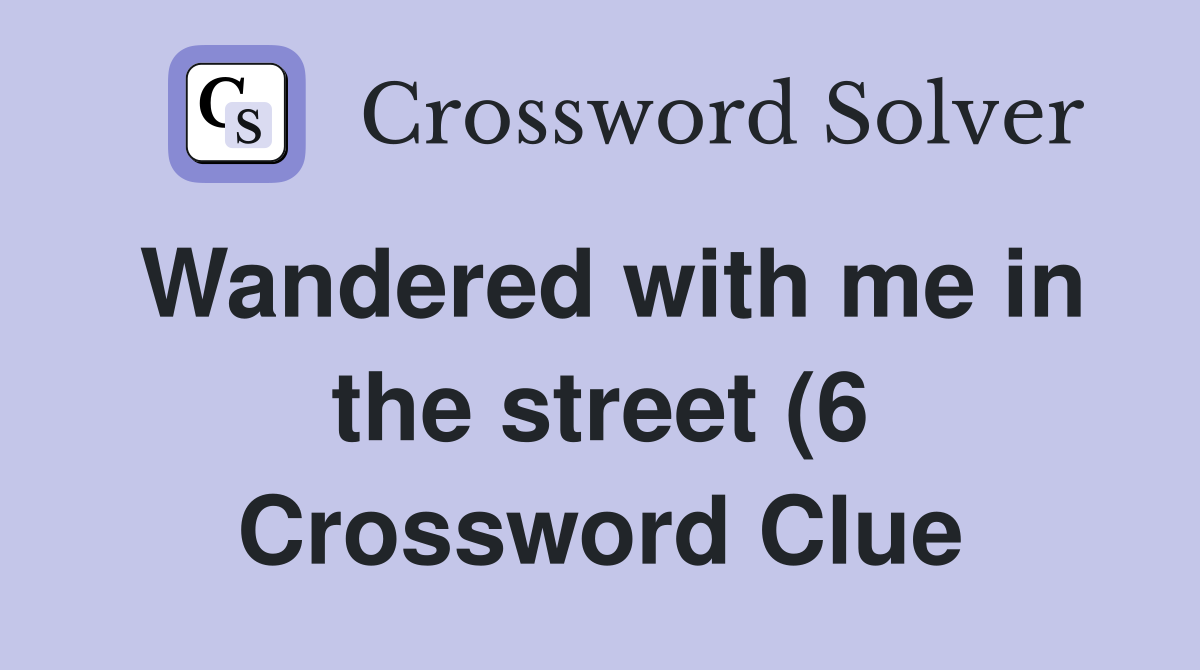 Wandered with me in the street (6) Crossword Clue Answers Crossword Wandered with me in the street (6) Crossword Clue Answers Crossword