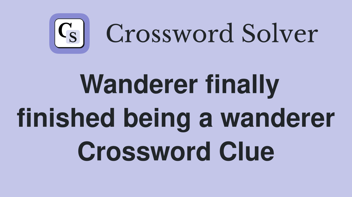 Wanderer finally finished being a wanderer Crossword Clue