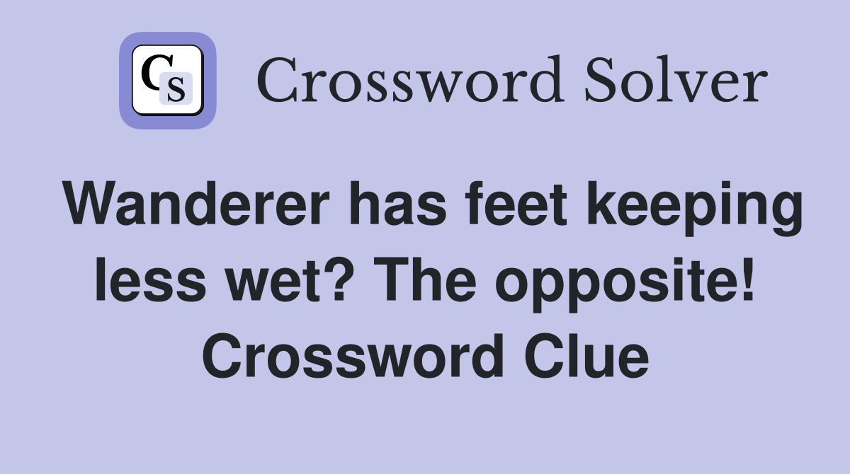 Wanderer has feet keeping less wet? The opposite! Crossword Clue