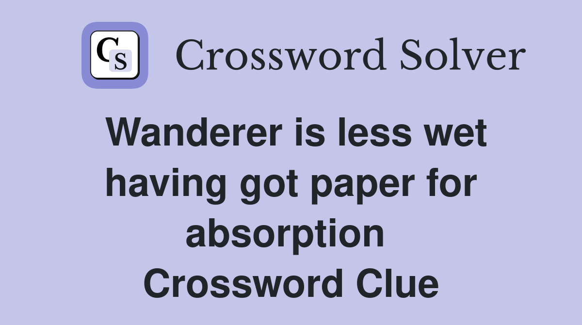 Wanderer is less wet having got paper for absorption  Crossword Clue