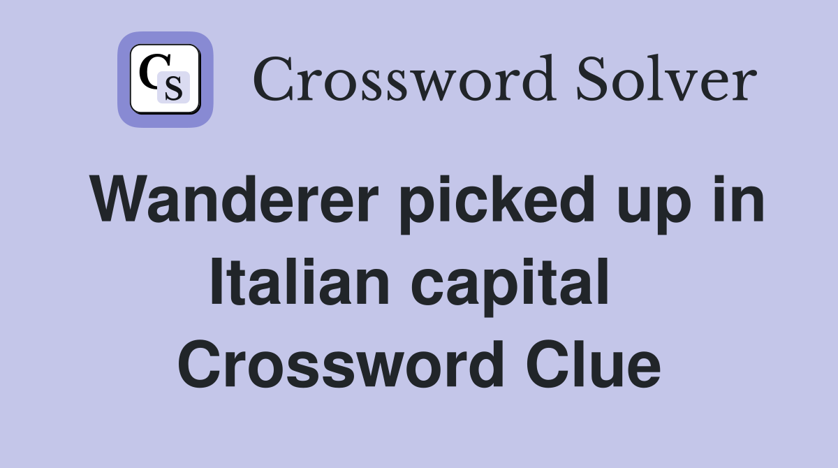 Wanderer picked up in Italian capital  Crossword Clue