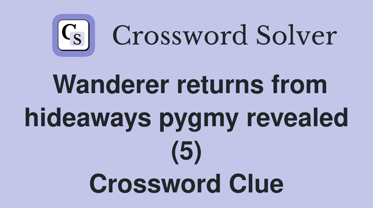 Wanderer returns from hideaways pygmy revealed (5) Crossword Clue