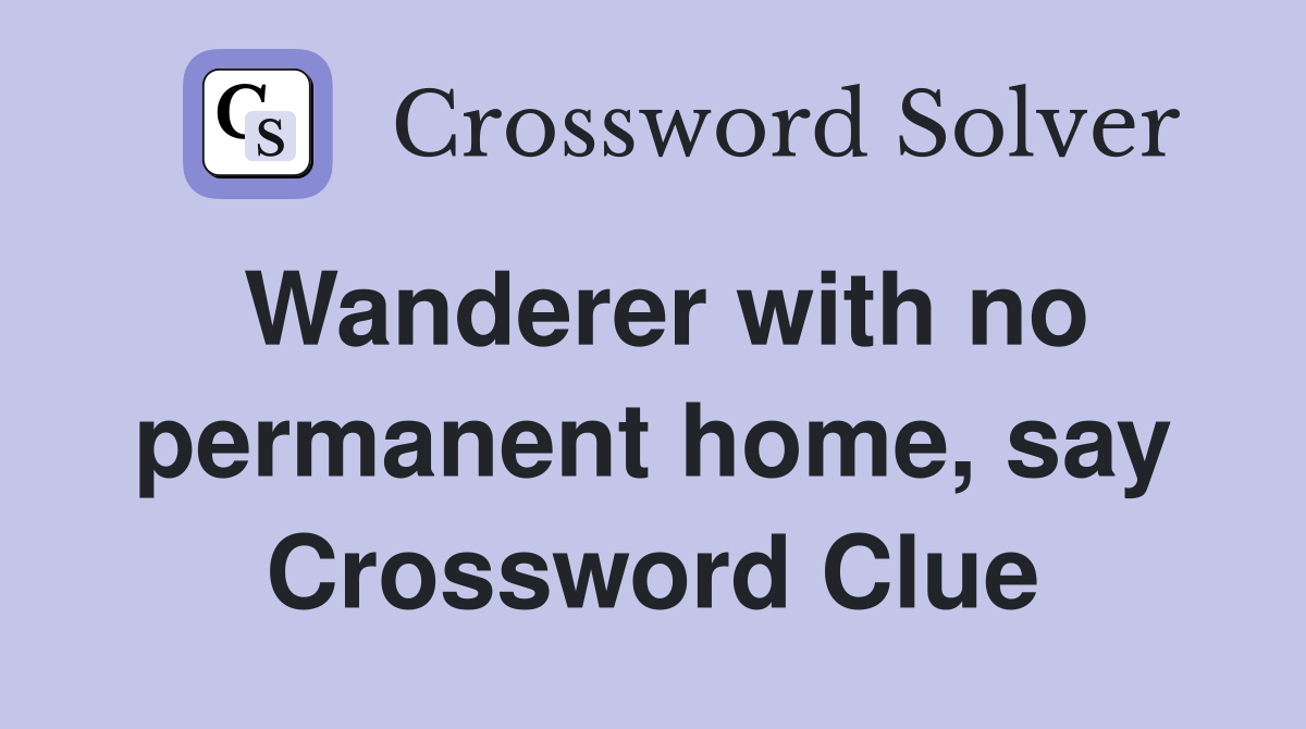 Wanderer with no permanent home, say Crossword Clue