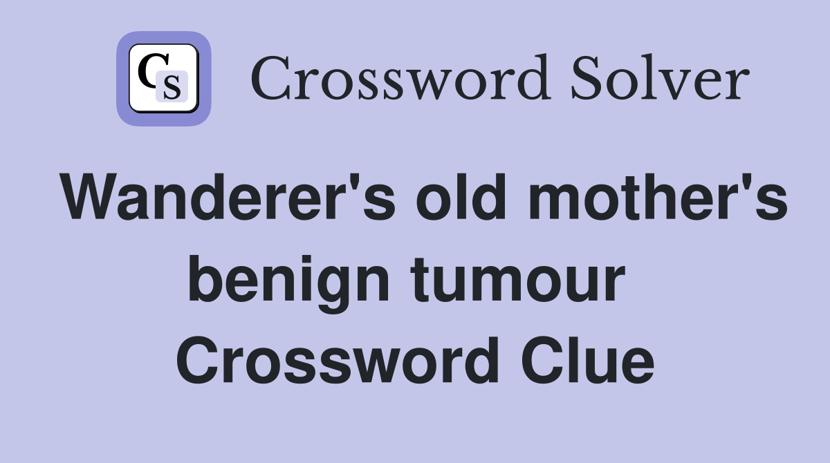 Wanderer's old mother's benign tumour  Crossword Clue