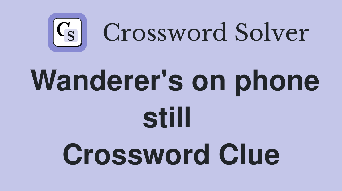 Wanderer's on phone still  Crossword Clue