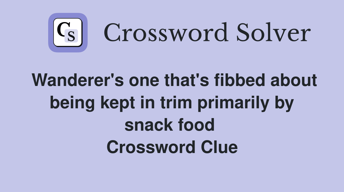 Wanderer's one that's fibbed about being kept in trim primarily by snack food  Crossword Clue