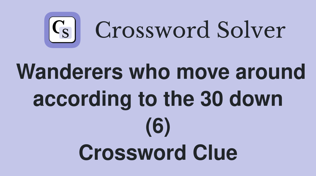 Wanderers who move around according to the 30 down (6) Crossword Clue