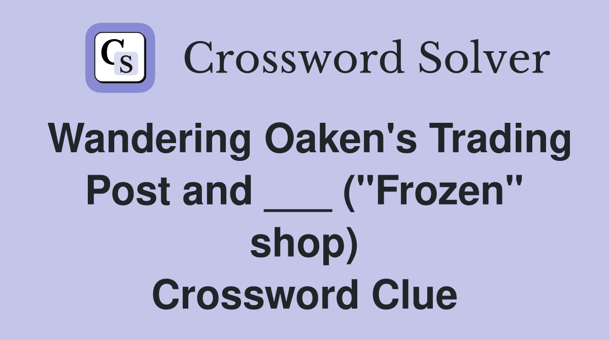 Wandering Oaken's Trading Post and ___ ("Frozen" shop) Crossword Clue
