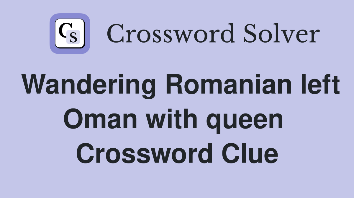 Wandering Romanian left Oman with queen  Crossword Clue