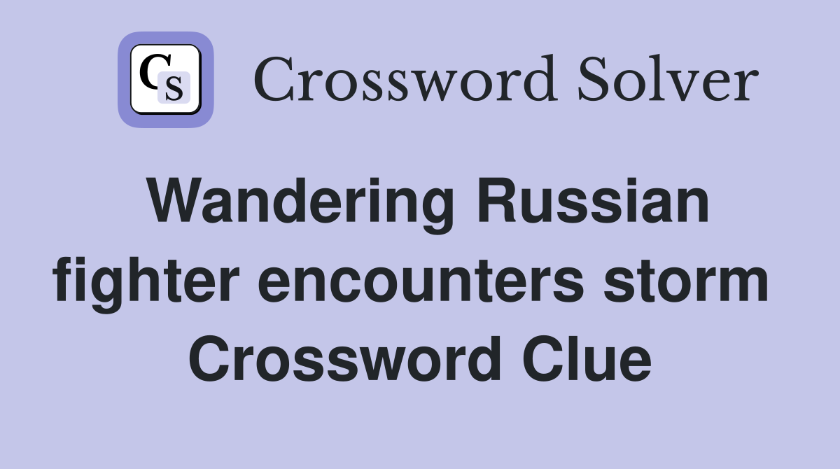 Wandering Russian fighter encounters storm  Crossword Clue