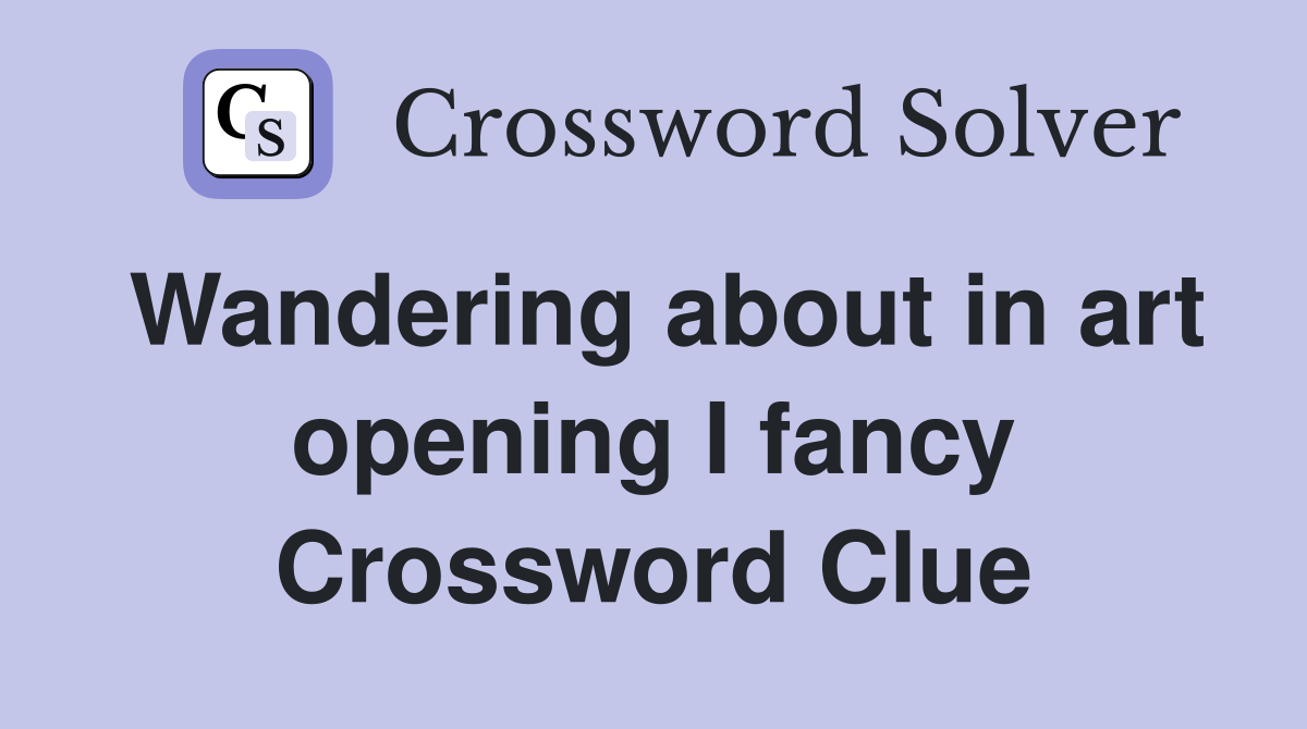 Wandering about in art opening I fancy Crossword Clue