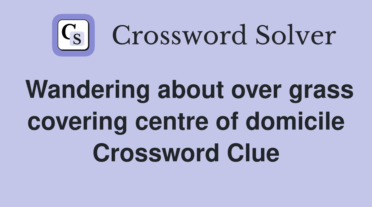 Wandering about over grass covering centre of domicile Crossword Clue