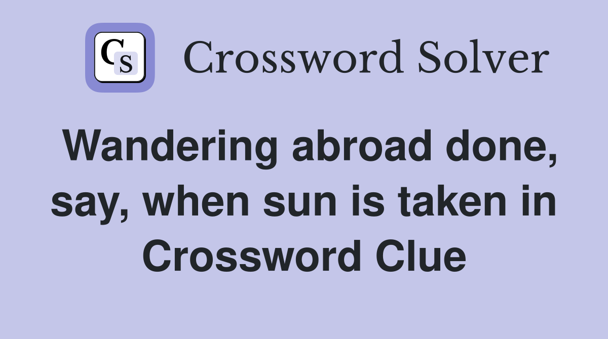 Wandering abroad done, say, when sun is taken in Crossword Clue