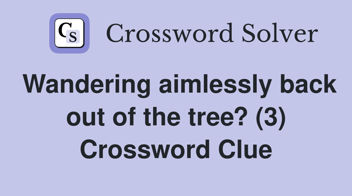 Wandering aimlessly back out of the tree? (3) Crossword Clue