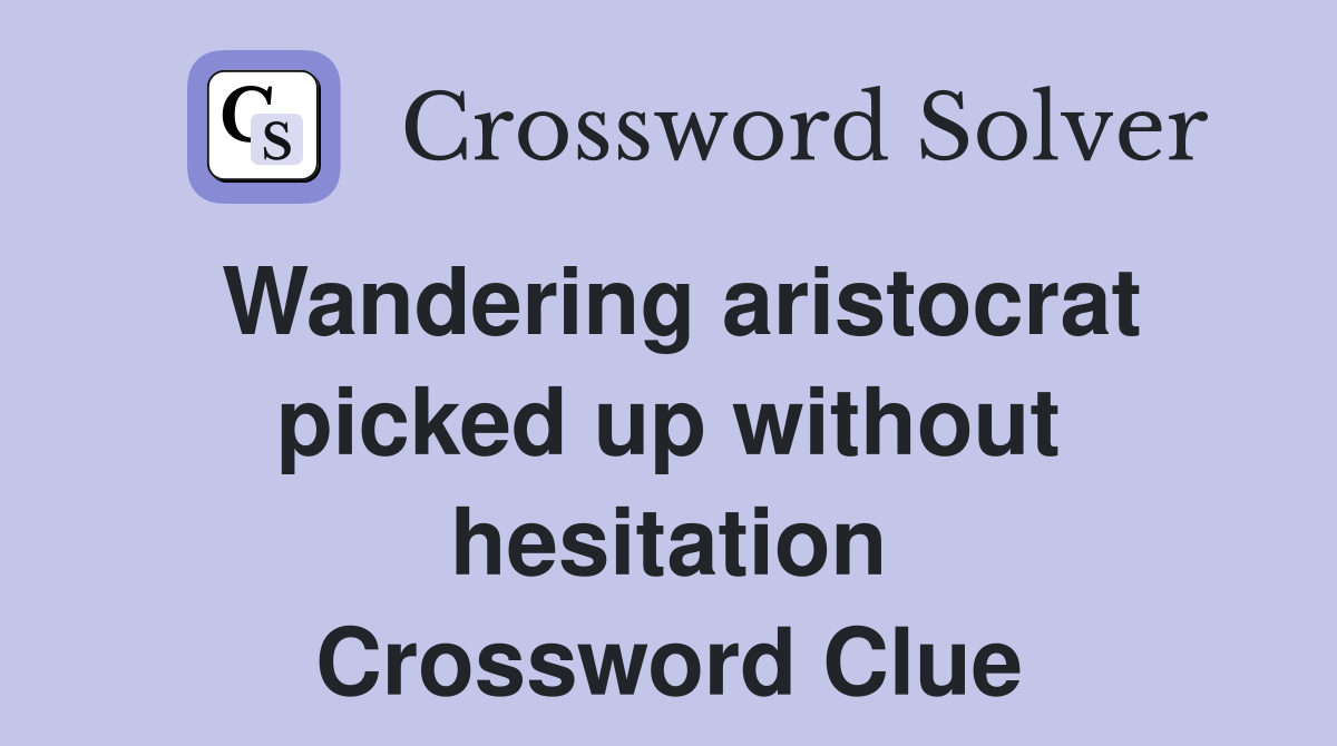 Wandering aristocrat picked up without hesitation Crossword Clue