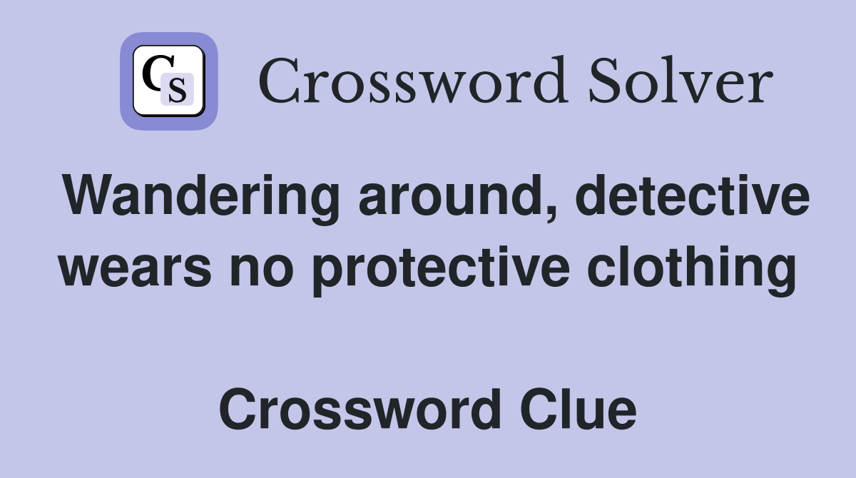 Wandering around, detective wears no protective clothing  Crossword Clue