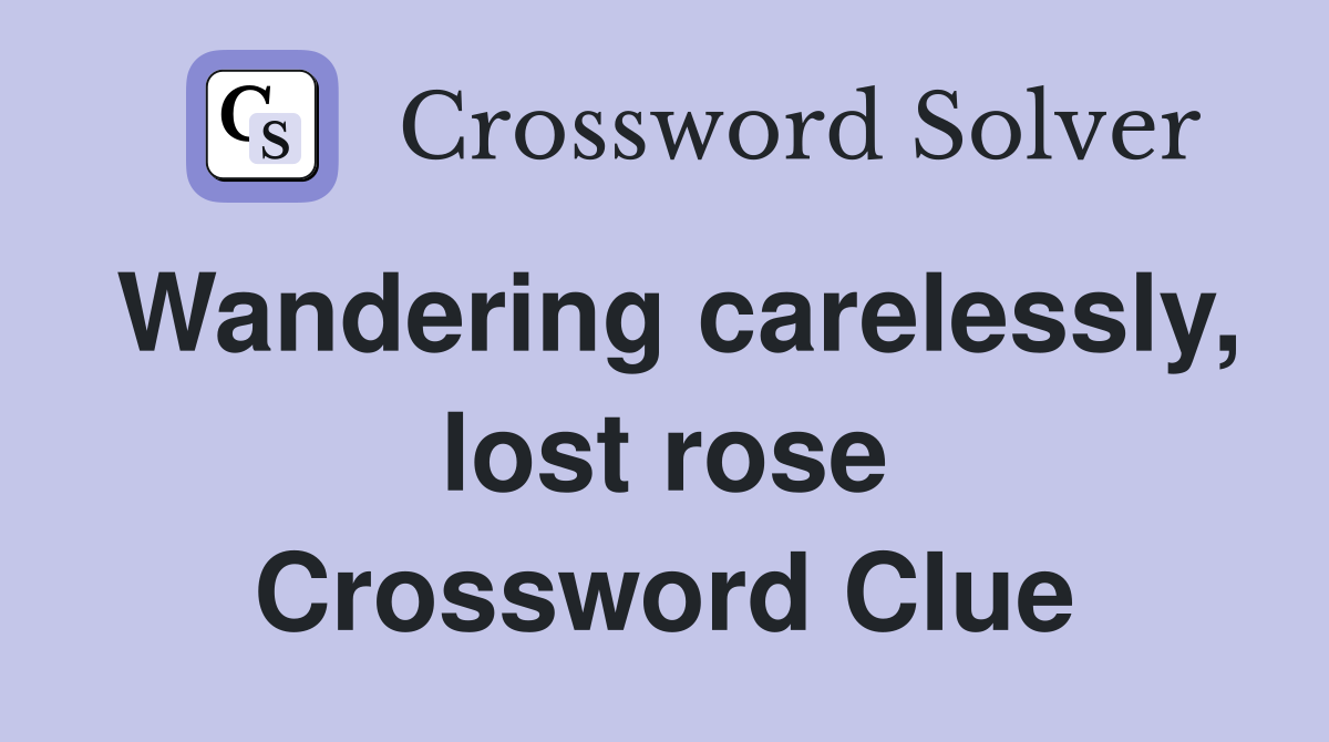 Wandering carelessly, lost rose Crossword Clue