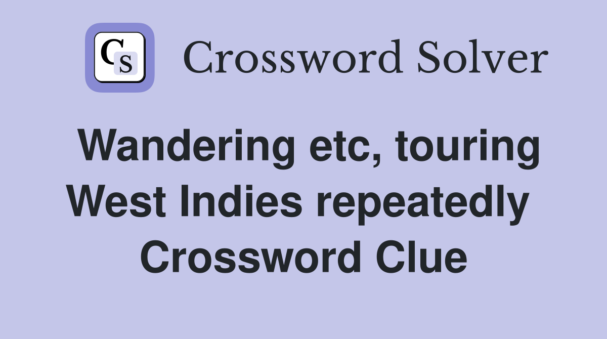 Wandering etc, touring West Indies repeatedly  Crossword Clue