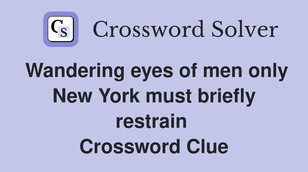 Wandering eyes of men only New York must briefly restrain  Crossword Clue