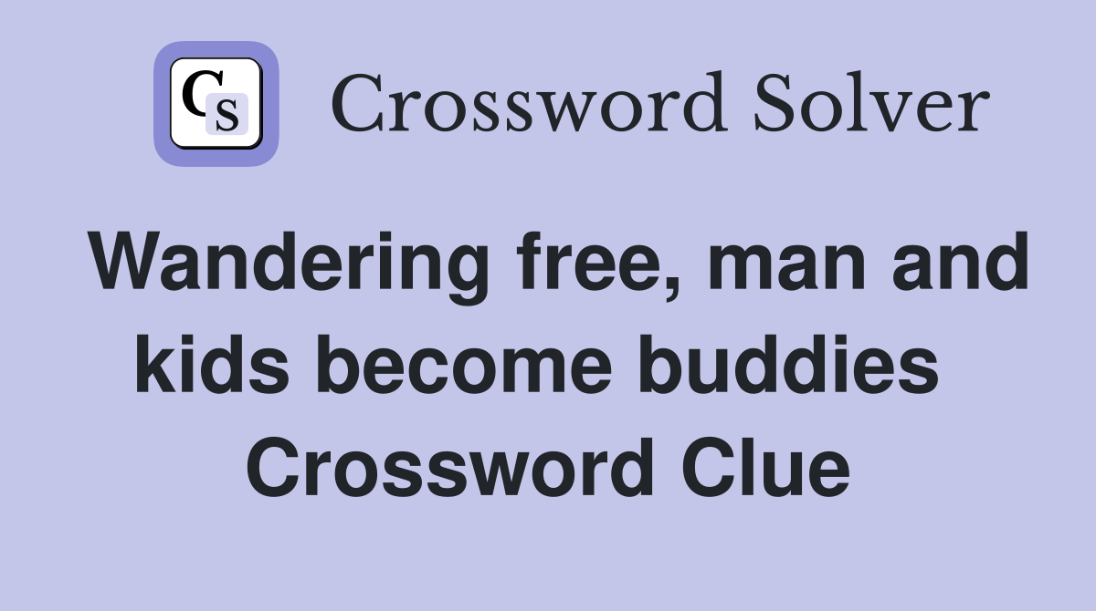 Wandering free, man and kids become buddies  Crossword Clue