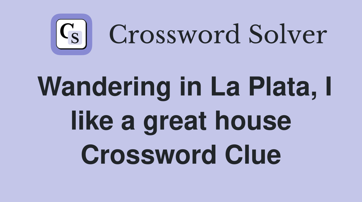Wandering in La Plata, I like a great house Crossword Clue