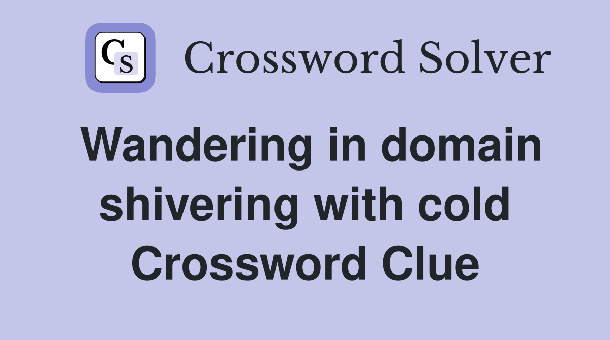 Wandering in domain shivering with cold Crossword Clue