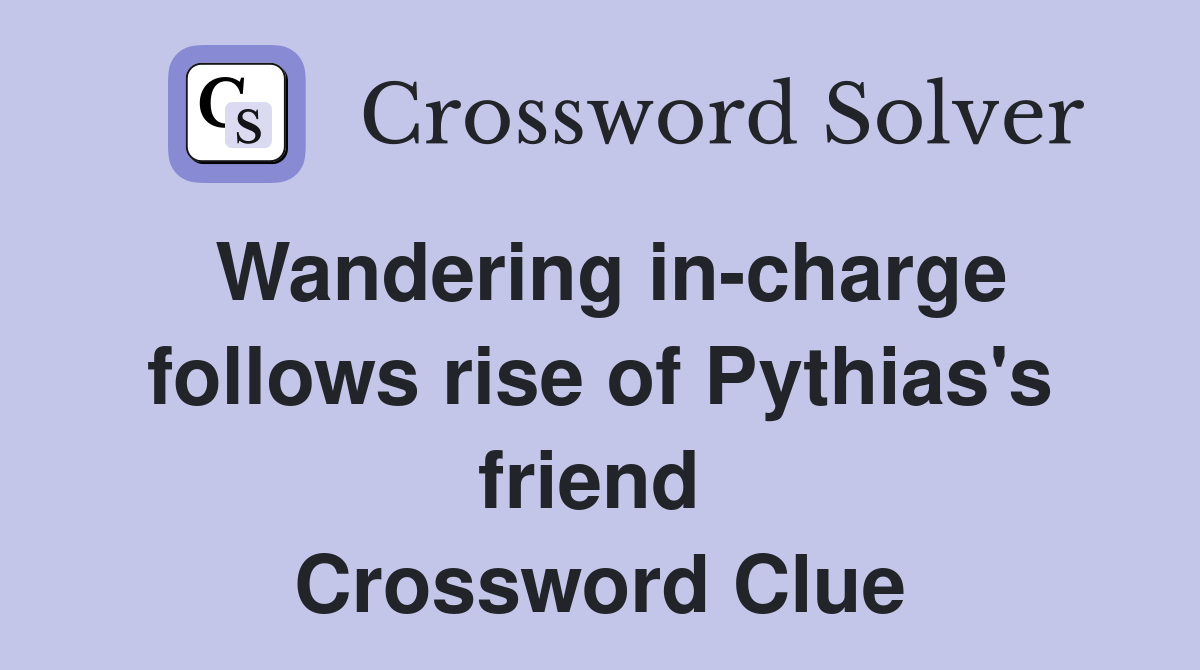 Wandering in-charge follows rise of Pythias's friend  Crossword Clue