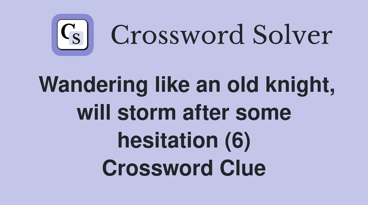 Wandering like an old knight, will storm after some hesitation (6) Crossword Clue