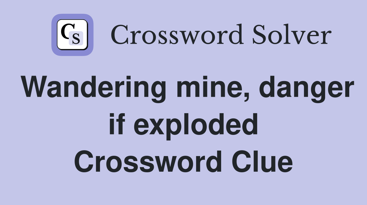 Wandering mine, danger if exploded Crossword Clue