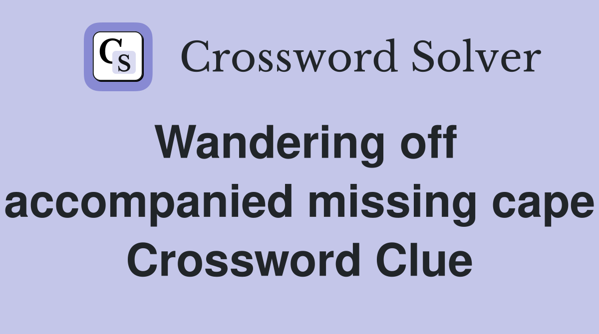 Wandering off accompanied missing cape Crossword Clue