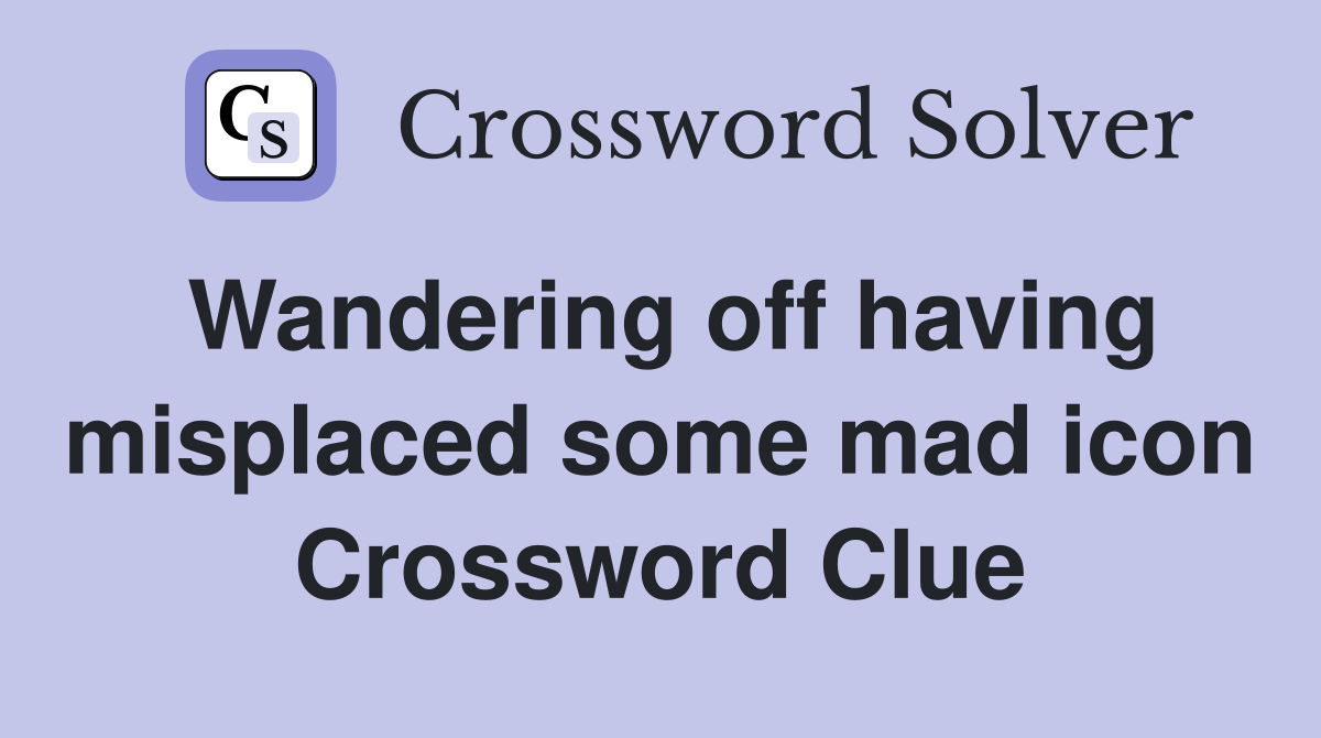 Wandering off having misplaced some mad icon Crossword Clue