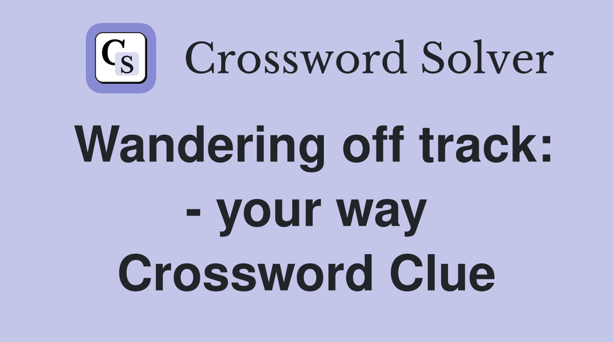 Wandering off track: - your way Crossword Clue
