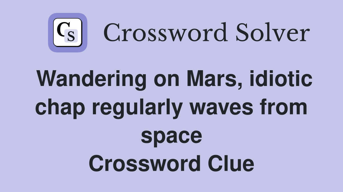 Wandering on Mars, idiotic chap regularly waves from space Crossword Clue