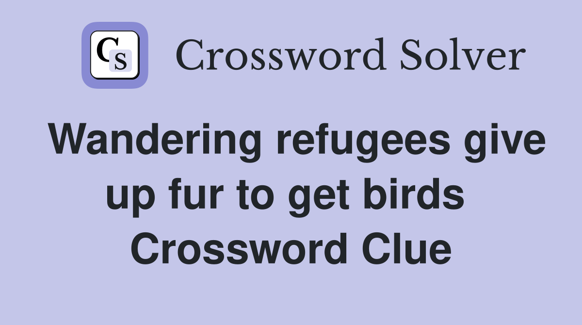 Wandering refugees give up fur to get birds  Crossword Clue