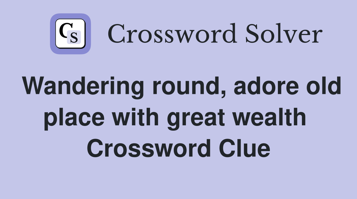 Wandering round, adore old place with great wealth  Crossword Clue