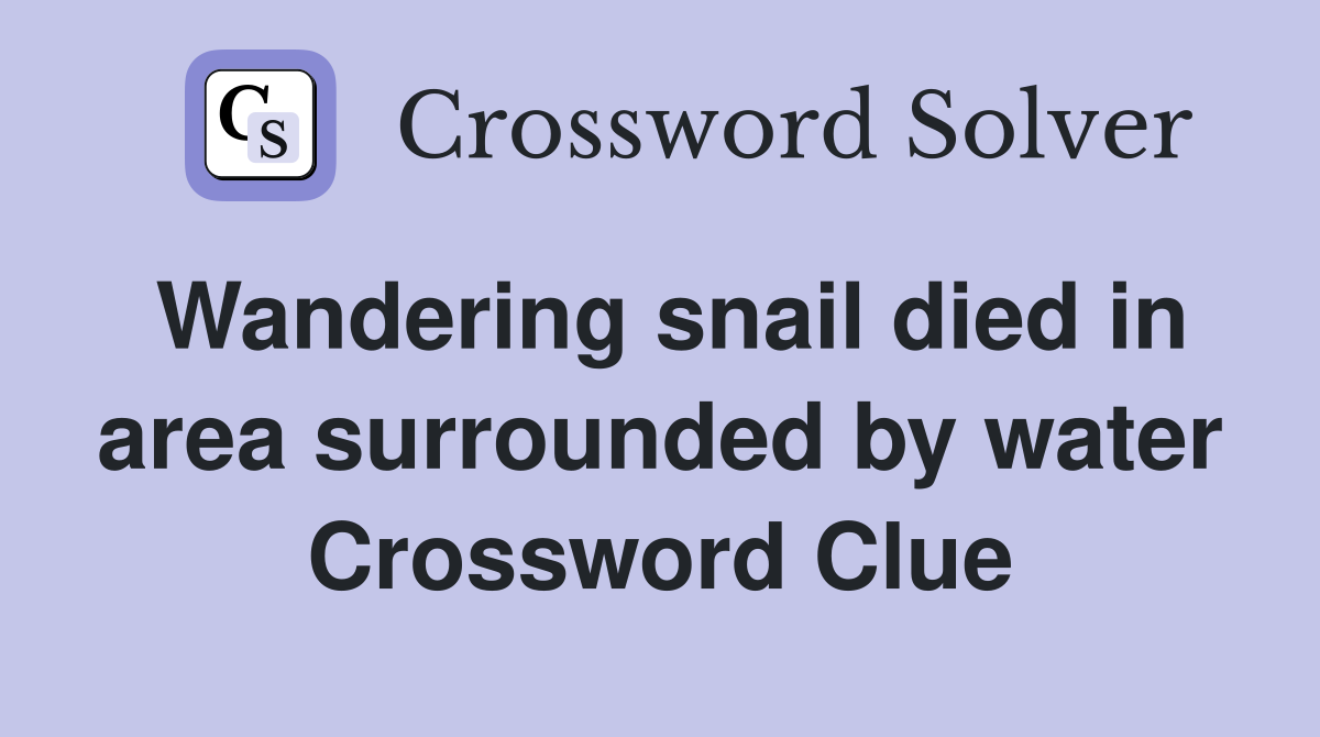 Wandering snail died in area surrounded by water Crossword Clue