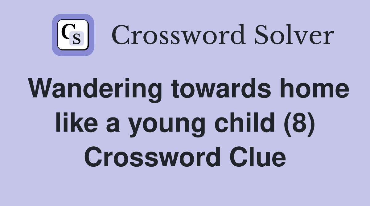 Wandering towards home like a young child (8) Crossword Clue