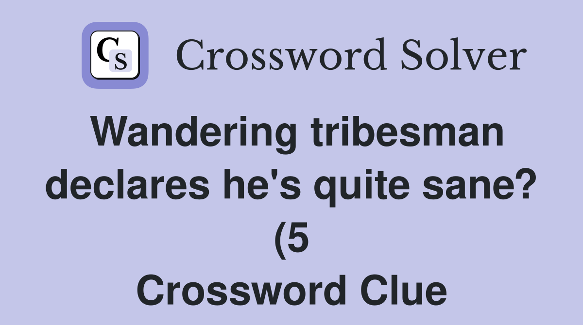 Wandering tribesman declares he #39 s quite sane? (5) Crossword Clue Wandering tribesman declares he #39 s quite sane? (5) Crossword Clue