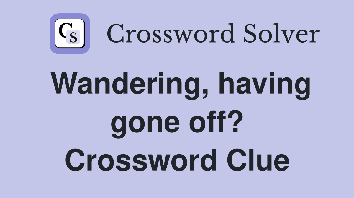 Wandering, having gone off? Crossword Clue