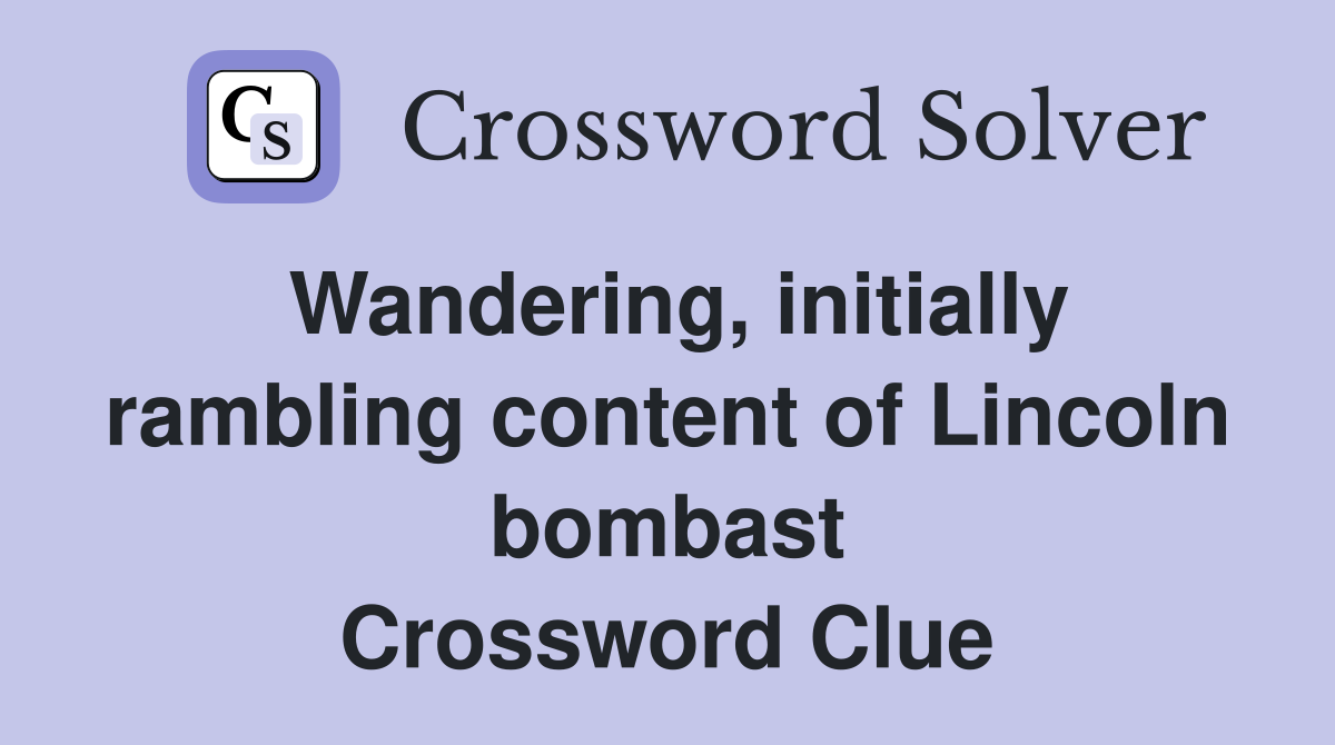 Wandering, initially rambling content of Lincoln bombast Crossword Clue